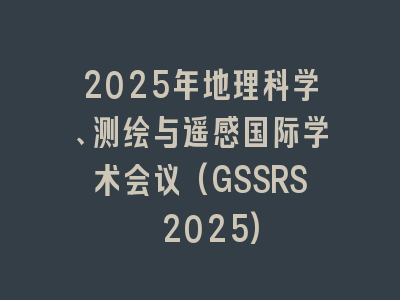 2025年地理科学、测绘与遥感国际学术会议(GSSRS 2025)