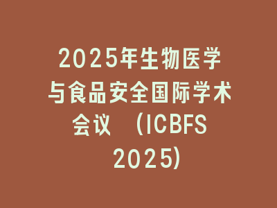 2025年生物医学与食品安全国际学术会议 (ICBFS 2025)