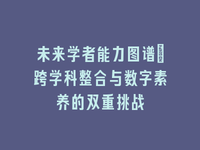 未来学者能力图谱：跨学科整合与数字素养的双重挑战