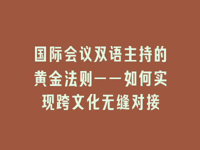 国际会议双语主持的黄金法则——如何实现跨文化无缝对接