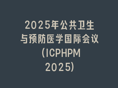 2025年公共卫生与预防医学国际会议 (ICPHPM 2025)