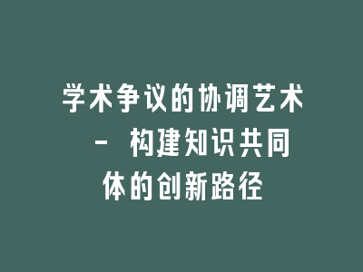 学术争议的协调艺术 - 构建知识共同体的创新路径