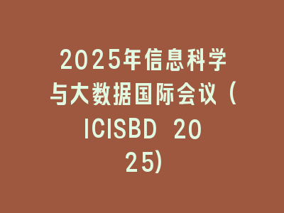 2025年信息科学与大数据国际会议(ICISBD 2025)