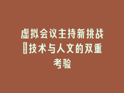 虚拟会议主持新挑战：技术与人文的双重考验