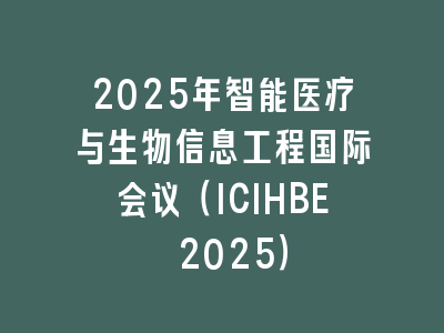 2025年智能医疗与生物信息工程国际会议（ICIHBE 2025）