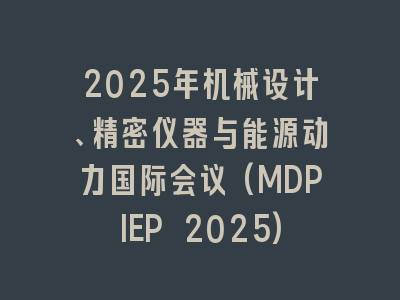2025年机械设计、精密仪器与能源动力国际会议(MDPIEP 2025)
