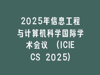 2025年信息工程与计算机科学国际学术会议 (ICIECS 2025)