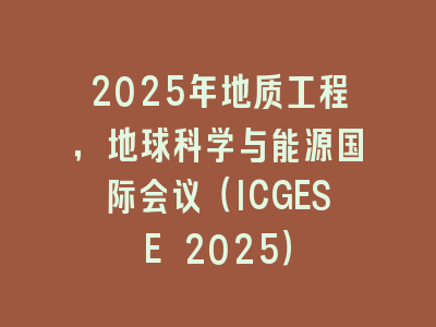 2025年地质工程，地球科学与能源国际会议（ICGESE 2025）