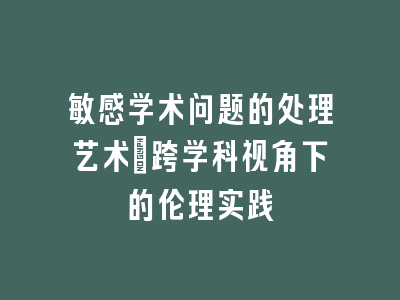 敏感学术问题的处理艺术：跨学科视角下的伦理实践