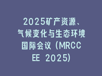 2025矿产资源、气候变化与生态环境国际会议(MRCCEE 2025)