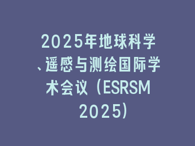 2025年地球科学、遥感与测绘国际学术会议（ESRSM 2025）