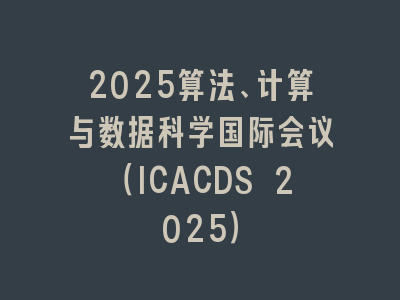 2025算法、计算与数据科学国际会议（ICACDS 2025）