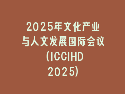 2025年文化产业与人文发展国际会议 (ICCIHD 2025)