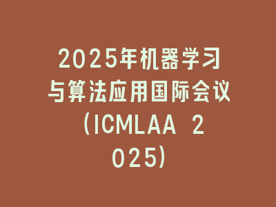2025年机器学习与算法应用国际会议（ICMLAA 2025）