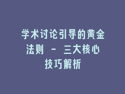 学术讨论引导的黄金法则 - 三大核心技巧解析