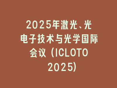 2025年激光、光电子技术与光学国际会议(ICLOTO 2025)
