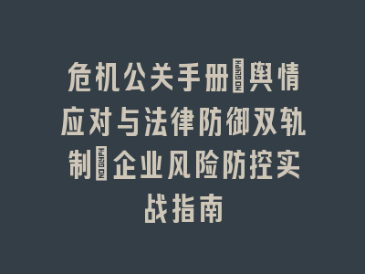 危机公关手册：舆情应对与法律防御双轨制｜企业风险防控实战指南