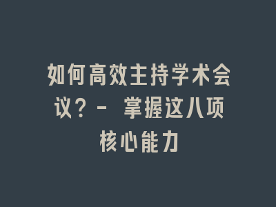 如何高效主持学术会议？- 掌握这八项核心能力