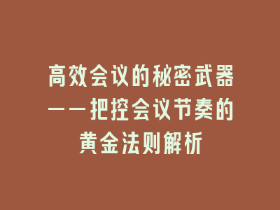 高效会议的秘密武器——把控会议节奏的黄金法则解析