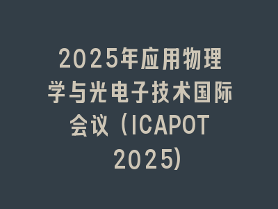 2025年应用物理学与光电子技术国际会议（ICAPOT 2025)