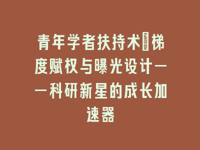 青年学者扶持术：梯度赋权与曝光设计——科研新星的成长加速器
