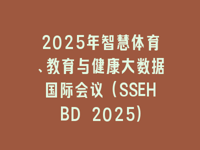 2025年智慧体育、教育与健康大数据国际会议（SSEHBD 2025）