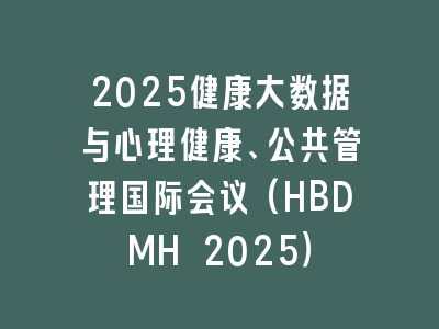 2025健康大数据与心理健康、公共管理国际会议(HBDMH 2025）