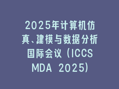2025年计算机仿真、建模与数据分析国际会议（ICCSMDA 2025）
