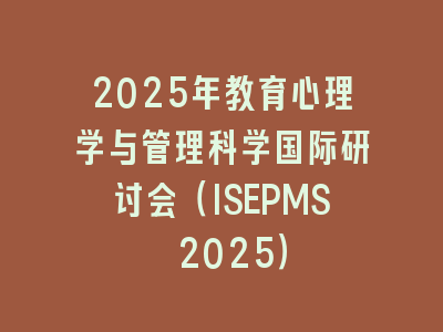 2025年教育心理学与管理科学国际研讨会（ISEPMS 2025）