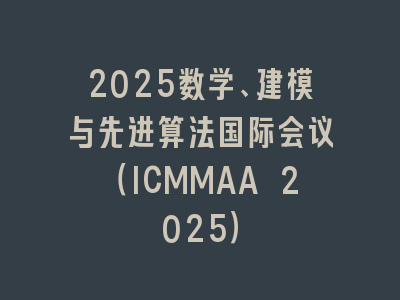 2025数学、建模与先进算法国际会议（ICMMAA 2025）
