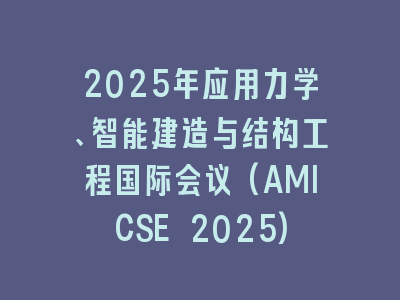 2025年应用力学、智能建造与结构工程国际会议(AMICSE 2025)