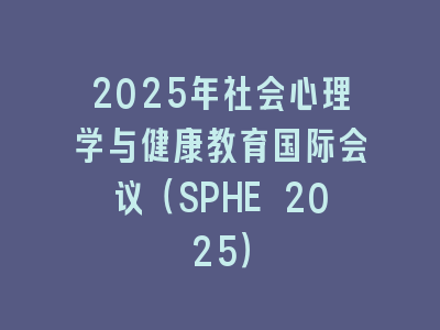 2025年社会心理学与健康教育国际会议（SPHE 2025）