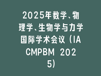 2025年数学、物理学、生物学与力学国际学术会议（IACMPBM 2025）