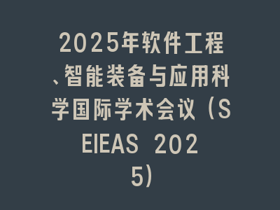 2025年软件工程、智能装备与应用科学国际学术会议（SEIEAS 2025）