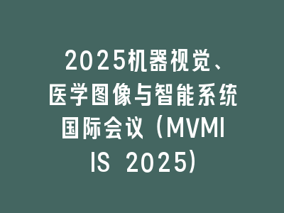 2025机器视觉、医学图像与智能系统国际会议（MVMIIS 2025）