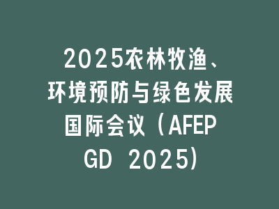 2025农林牧渔、环境预防与绿色发展国际会议（AFEPGD 2025）