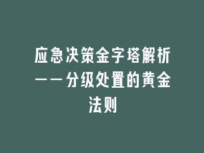 应急决策金字塔解析——分级处置的黄金法则