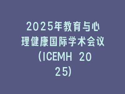 2025年教育与心理健康国际学术会议(ICEMH 2025)