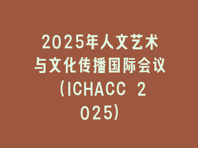 2025年人文艺术与文化传播国际会议（ICHACC 2025）
