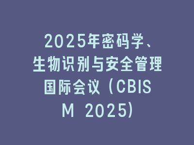 2025年密码学、生物识别与安全管理国际会议（CBISM 2025）
