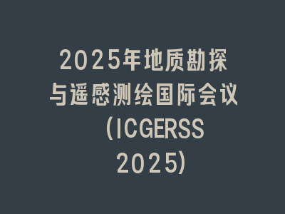 2025年地质勘探与遥感测绘国际会议 (ICGERSS 2025)