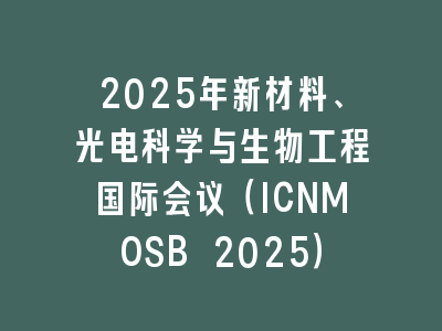 2025年新材料、光电科学与生物工程国际会议（ICNMOSB 2025）