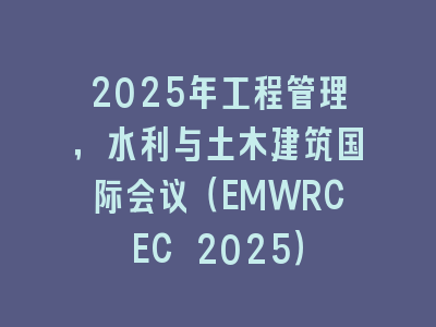 2025年工程管理，水利与土木建筑国际会议（EMWRCEC 2025）