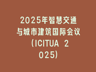 2025年智慧交通与城市建筑国际会议（ICITUA 2025）