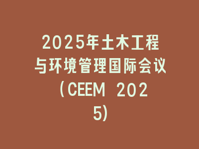 2025年土木工程与环境管理国际会议（CEEM 2025)