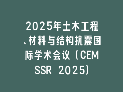2025年土木工程、材料与结构抗震国际学术会议（CEMSSR 2025）