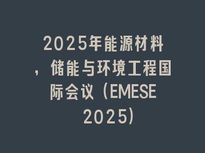 2025年能源材料，储能与环境工程国际会议（EMESE 2025）