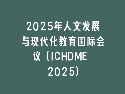 2025年人文发展与现代化教育国际会议（ICHDME 2025）