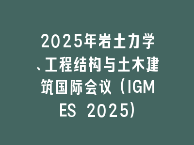 2025年岩土力学、工程结构与土木建筑国际会议（IGMES 2025）