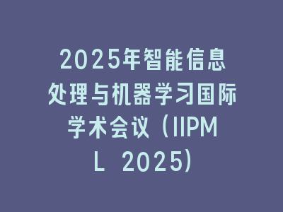 2025年智能信息处理与机器学习国际学术会议（IIPML 2025）